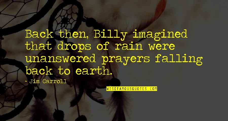 Earth Prayers Quotes By Jim Carroll: Back then, Billy imagined that drops of rain Earth Prayers Quotes By Jim Carroll: Back then, Billy imagined that drops of rain
