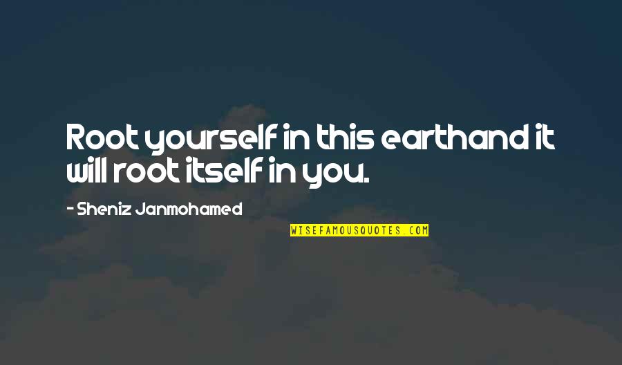 Earth Quotes And Quotes By Sheniz Janmohamed: Root yourself in this earthand it will root