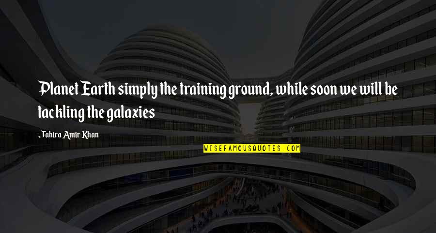 Earth Science Quotes By Tahira Amir Khan: Planet Earth simply the training ground, while soon
