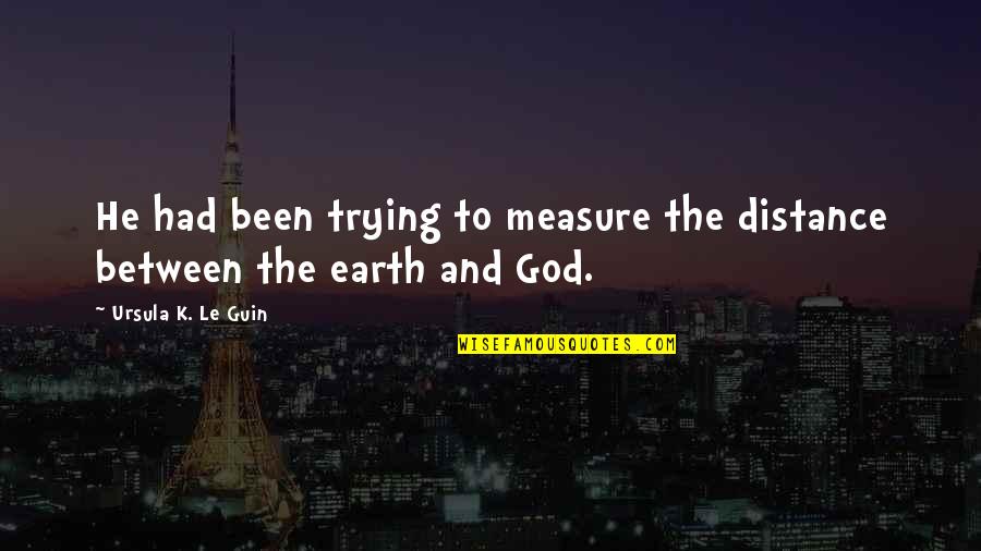 Earth Science Quotes By Ursula K. Le Guin: He had been trying to measure the distance