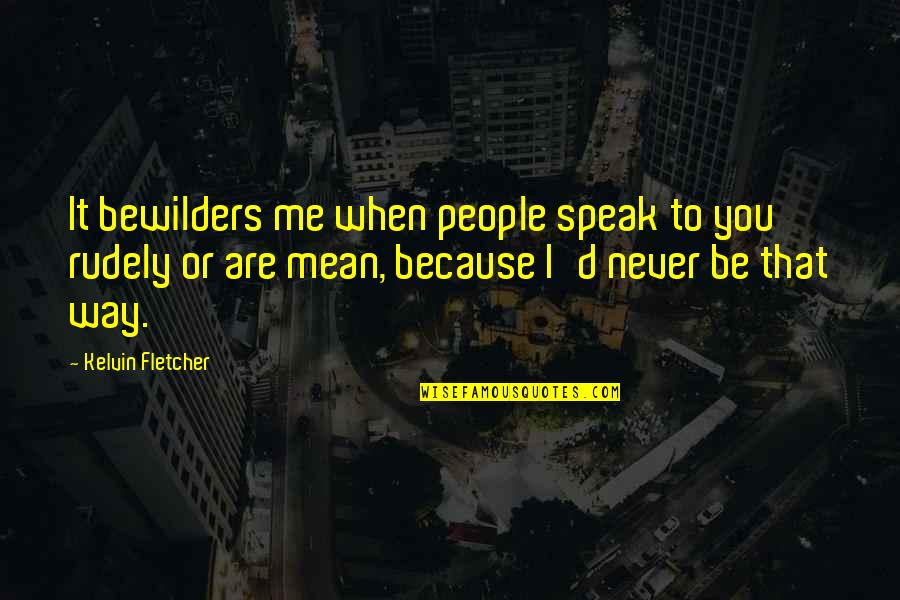 Earth Shaking Quotes By Kelvin Fletcher: It bewilders me when people speak to you