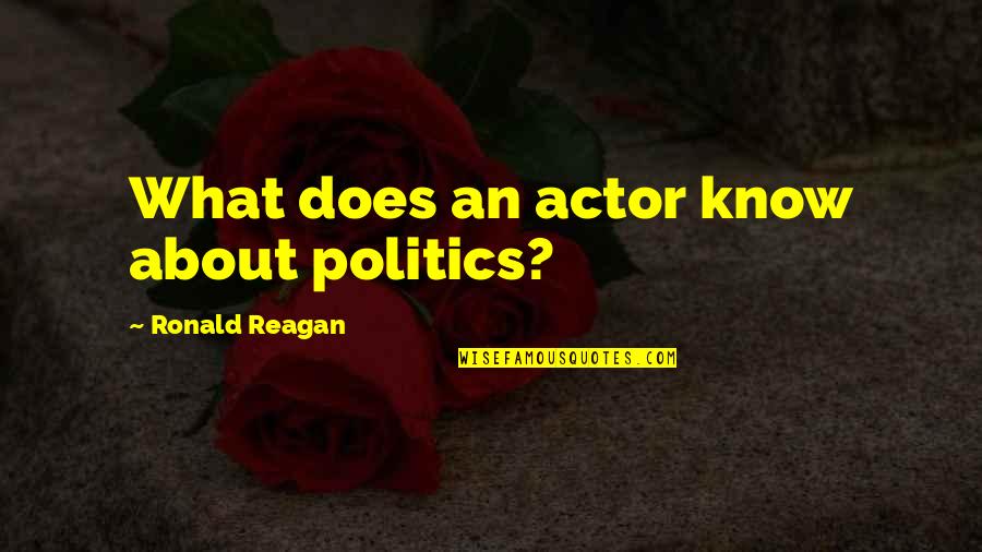 Earth Shattering Love Quotes By Ronald Reagan: What does an actor know about politics?