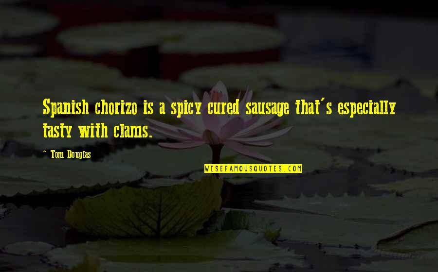 Earth Shattering Love Quotes By Tom Douglas: Spanish chorizo is a spicy cured sausage that's