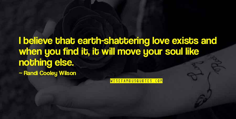 Earth Shattering Quotes By Randi Cooley Wilson: I believe that earth-shattering love exists and when