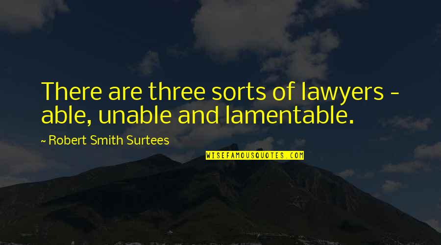Earth Soup Dumplings Quotes By Robert Smith Surtees: There are three sorts of lawyers - able, Earth Soup Dumplings Quotes By Robert Smith Surtees: There are three sorts of lawyers - able,