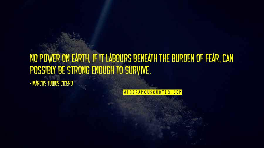 Earth Strong Quotes By Marcus Tullius Cicero: No power on earth, if it labours beneath