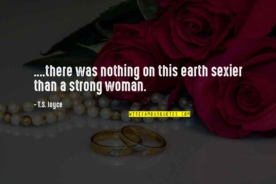 Earth Strong Quotes By T.S. Joyce: ....there was nothing on this earth sexier than