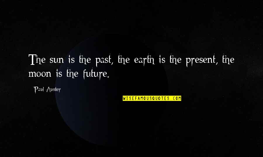 Earth Sun And Moon Quotes By Paul Auster: The sun is the past, the earth is