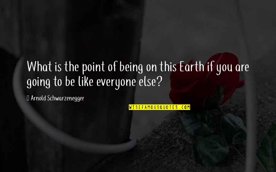 Earth To Quotes By Arnold Schwarzenegger: What is the point of being on this