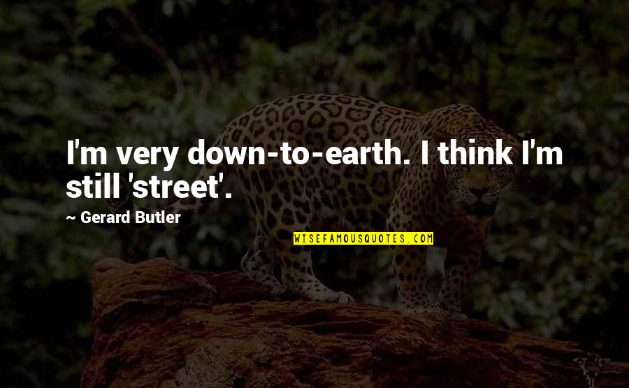 Earth To Quotes By Gerard Butler: I'm very down-to-earth. I think I'm still 'street'.
