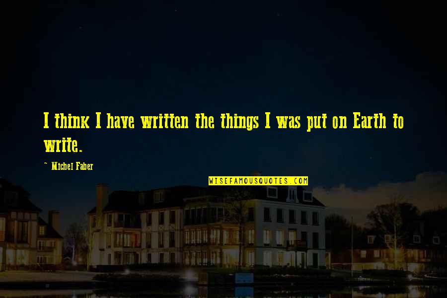 Earth To Quotes By Michel Faber: I think I have written the things I