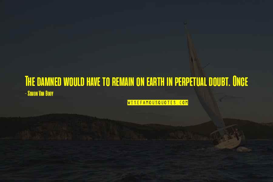 Earth To Quotes By Simon Van Booy: The damned would have to remain on earth Earth To Quotes By Simon Van Booy: The damned would have to remain on earth