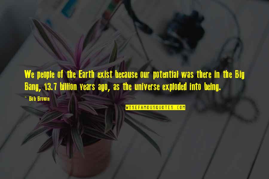 Earth Universe Quotes By Bob Brown: We people of the Earth exist because our Earth Universe Quotes By Bob Brown: We people of the Earth exist because our