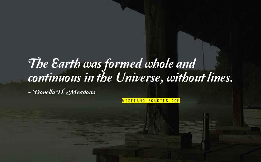 Earth Universe Quotes By Donella H. Meadows: The Earth was formed whole and continuous in Earth Universe Quotes By Donella H. Meadows: The Earth was formed whole and continuous in