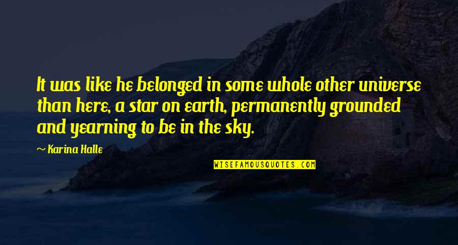Earth Universe Quotes By Karina Halle: It was like he belonged in some whole Earth Universe Quotes By Karina Halle: It was like he belonged in some whole