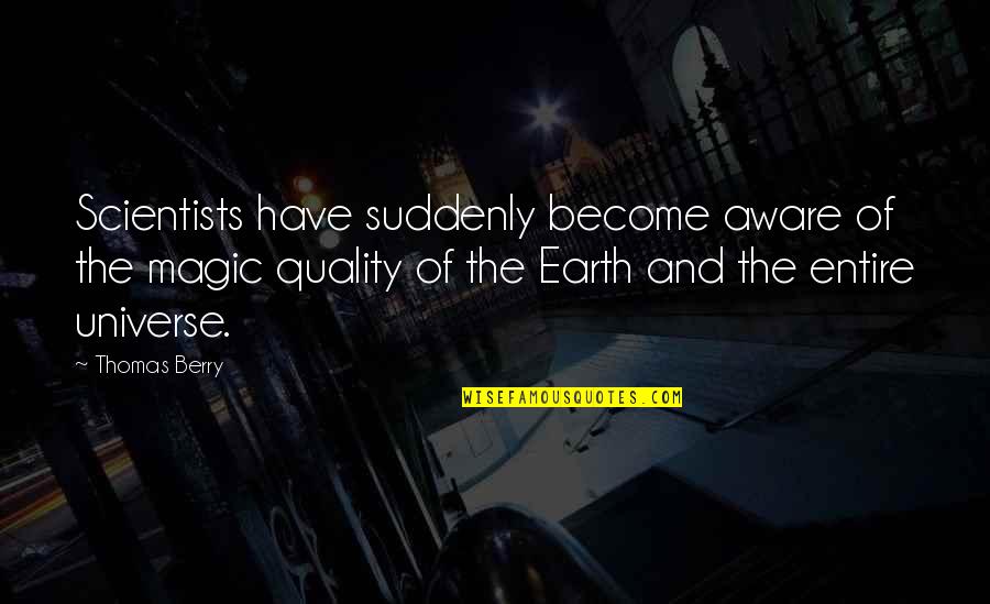Earth Universe Quotes By Thomas Berry: Scientists have suddenly become aware of the magic Earth Universe Quotes By Thomas Berry: Scientists have suddenly become aware of the magic