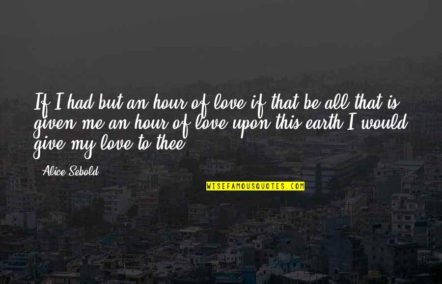 Earth Was Given Quotes By Alice Sebold: If I had but an hour of love,if Earth Was Given Quotes By Alice Sebold: If I had but an hour of love,if