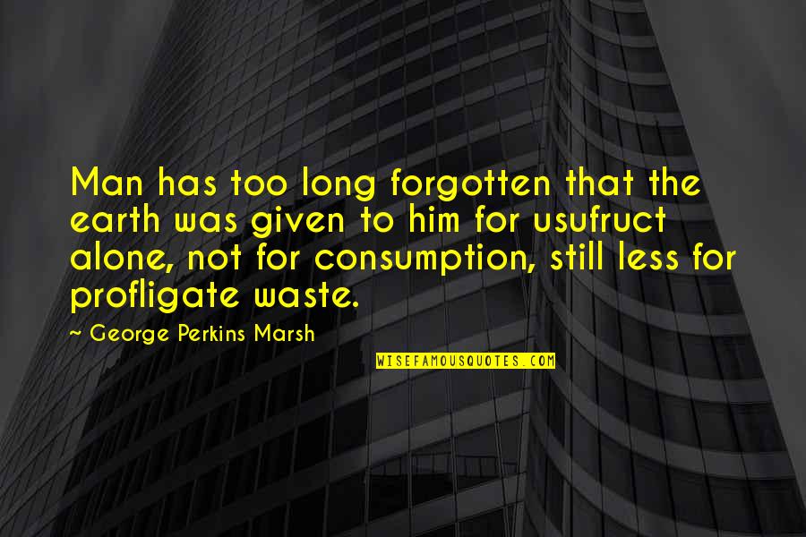 Earth Was Given Quotes By George Perkins Marsh: Man has too long forgotten that the earth Earth Was Given Quotes By George Perkins Marsh: Man has too long forgotten that the earth