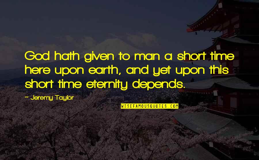 Earth Was Given Quotes By Jeremy Taylor: God hath given to man a short time Earth Was Given Quotes By Jeremy Taylor: God hath given to man a short time