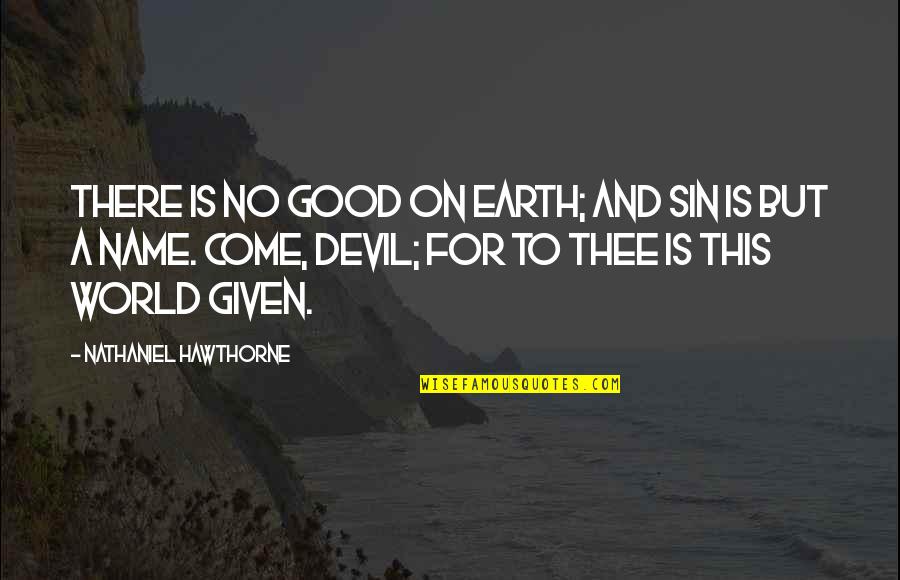 Earth Was Given Quotes By Nathaniel Hawthorne: There is no good on earth; and sin Earth Was Given Quotes By Nathaniel Hawthorne: There is no good on earth; and sin