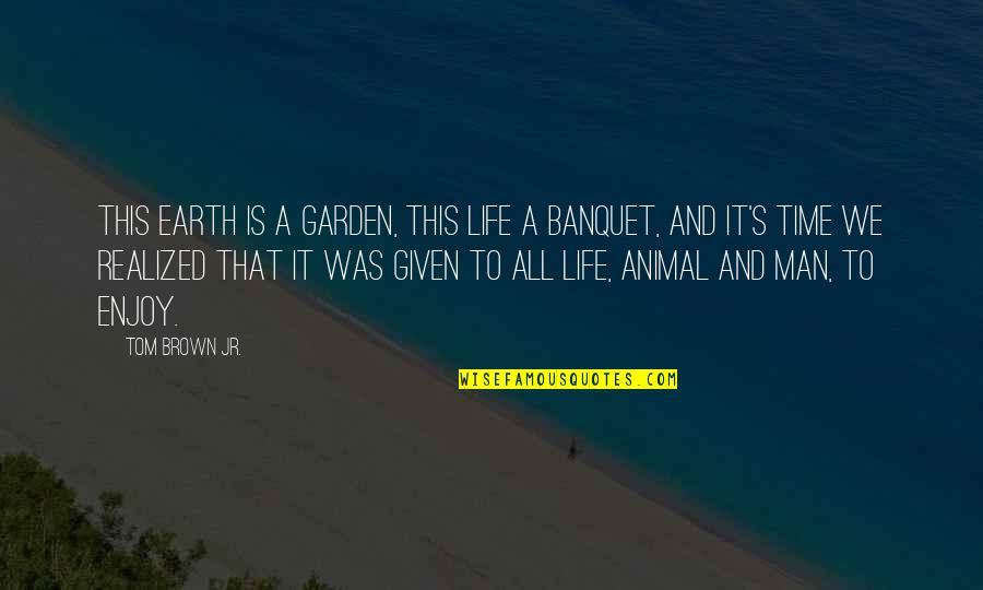 Earth Was Given Quotes By Tom Brown Jr.: This earth is a garden, this life a Earth Was Given Quotes By Tom Brown Jr.: This earth is a garden, this life a