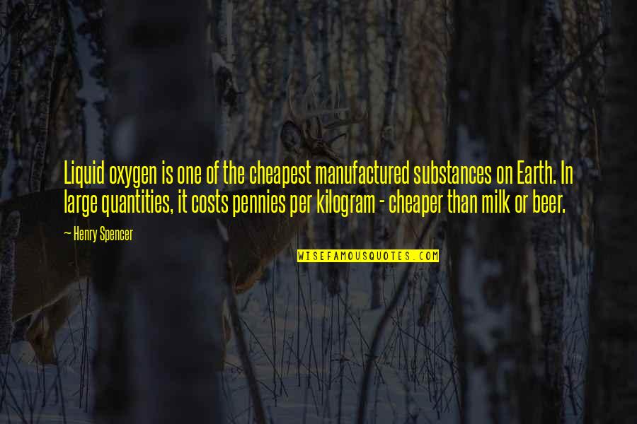 Earth Was One Large Quotes By Henry Spencer: Liquid oxygen is one of the cheapest manufactured