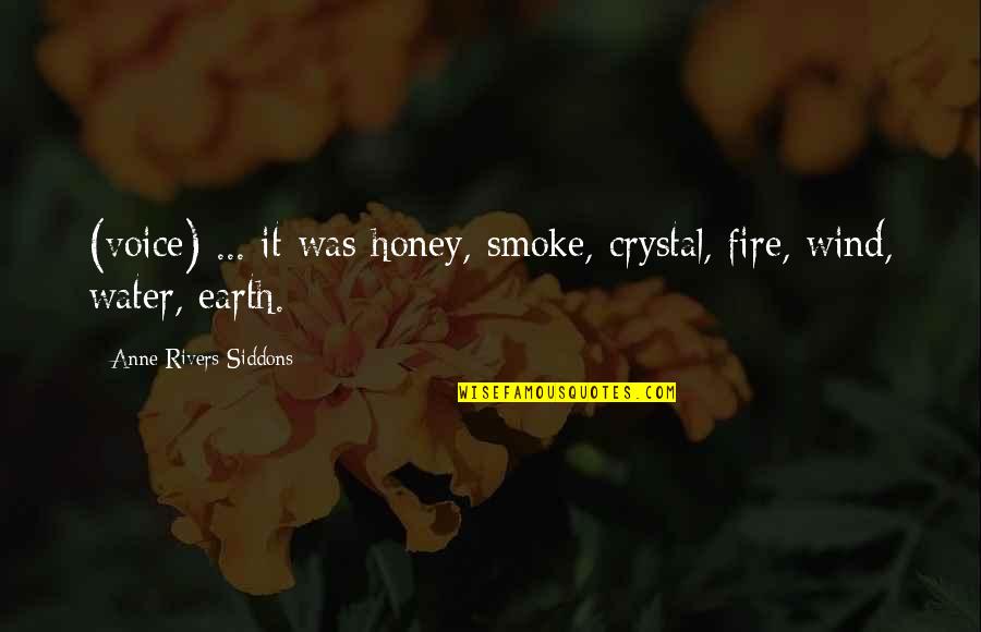 Earth Water And Fire Quotes By Anne Rivers Siddons: (voice) ... it was honey, smoke, crystal, fire, Earth Water And Fire Quotes By Anne Rivers Siddons: (voice) ... it was honey, smoke, crystal, fire,