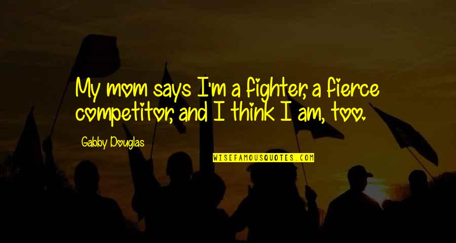 Earth Wind Fire And Water Quotes By Gabby Douglas: My mom says I'm a fighter, a fierce