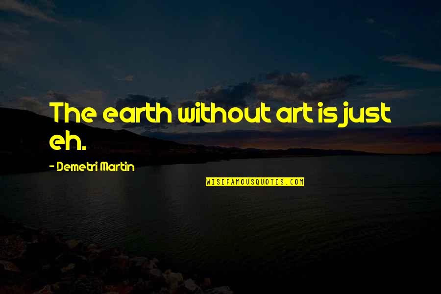 Earth Without Art Quotes By Demetri Martin: The earth without art is just eh.
