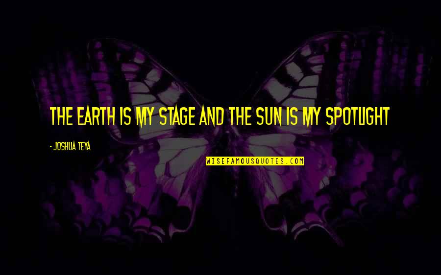 Earth Without Art Quotes By Joshua Teya: The Earth Is My Stage And The Sun
