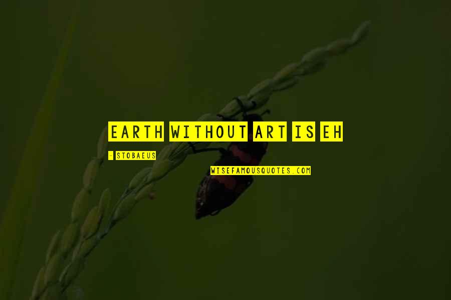 Earth Without Art Quotes By Stobaeus: Earth without ART is EH