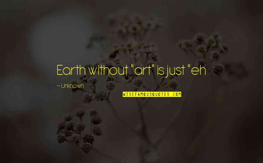 Earth Without Art Quotes By Unknown: Earth without "art" is just "eh