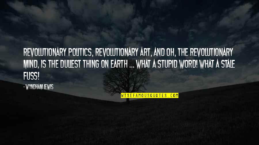 Earth Without Art Quotes By Wyndham Lewis: Revolutionary politics, revolutionary art, and oh, the revolutionary