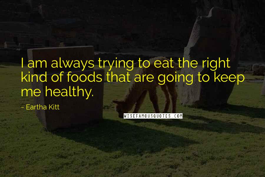 Eartha Kitt quotes: I am always trying to eat the right kind of foods that are going to keep me healthy.