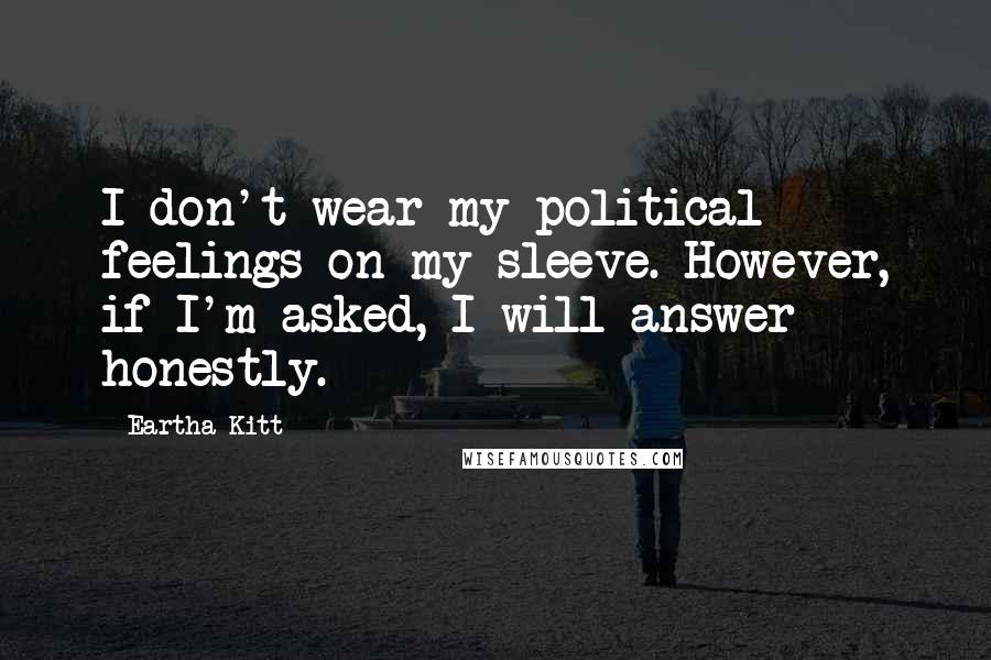 Eartha Kitt quotes: I don't wear my political feelings on my sleeve. However, if I'm asked, I will answer honestly.