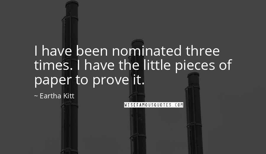 Eartha Kitt quotes: I have been nominated three times. I have the little pieces of paper to prove it.