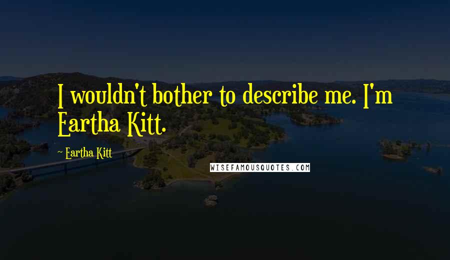 Eartha Kitt quotes: I wouldn't bother to describe me. I'm Eartha Kitt.