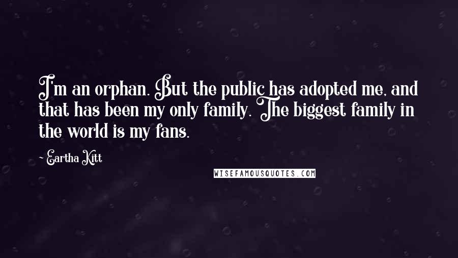 Eartha Kitt quotes: I'm an orphan. But the public has adopted me, and that has been my only family. The biggest family in the world is my fans. Eartha Kitt quotes: I'm an orphan. But the public has adopted me, and that has been my only family. The biggest family in the world is my fans.