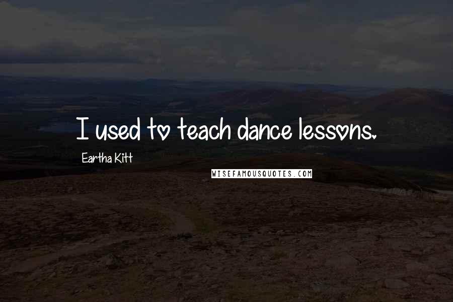 Eartha Kitt quotes: I used to teach dance lessons.