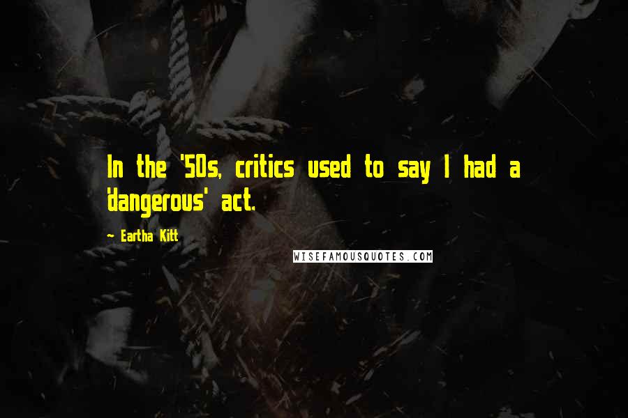 Eartha Kitt quotes: In the '50s, critics used to say I had a 'dangerous' act.