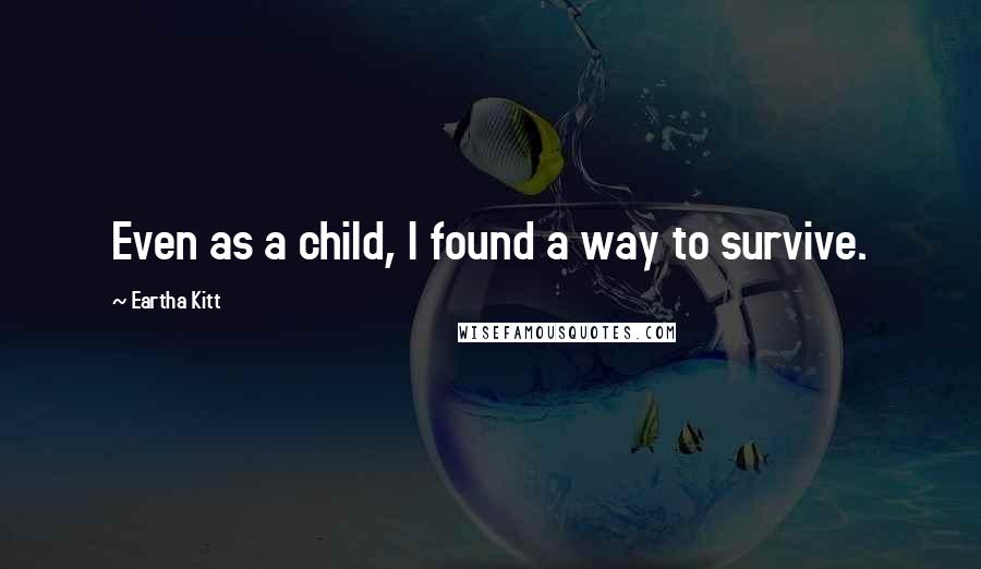Eartha Kitt quotes: Even as a child, I found a way to survive.