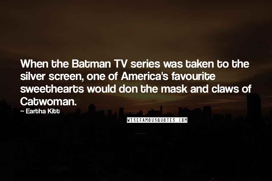 Eartha Kitt quotes: When the Batman TV series was taken to the silver screen, one of America's favourite sweethearts would don the mask and claws of Catwoman. Eartha Kitt quotes: When the Batman TV series was taken to the silver screen, one of America's favourite sweethearts would don the mask and claws of Catwoman.