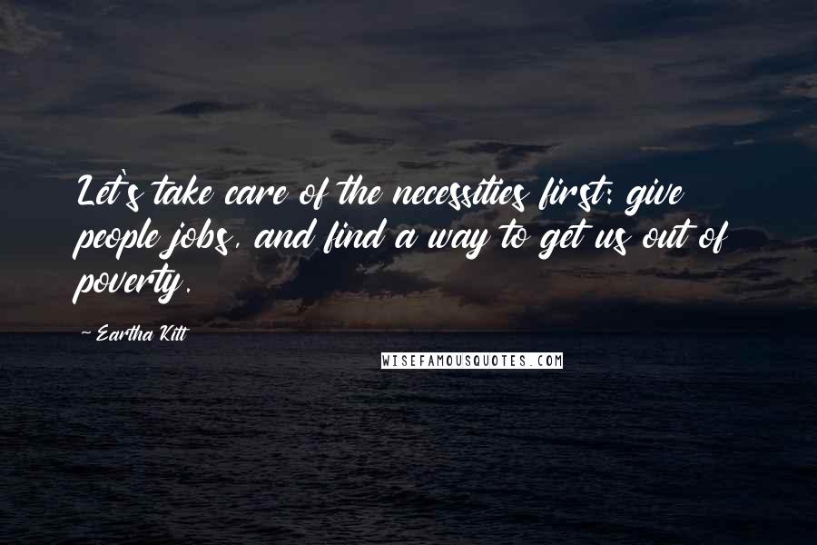 Eartha Kitt quotes: Let's take care of the necessities first: give people jobs, and find a way to get us out of poverty.