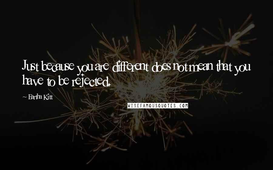 Eartha Kitt quotes: Just because you are different does not mean that you have to be rejected.