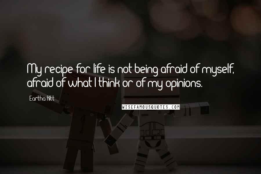 Eartha Kitt quotes: My recipe for life is not being afraid of myself, afraid of what I think or of my opinions.