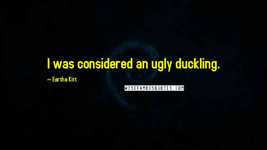 Eartha Kitt quotes: I was considered an ugly duckling.