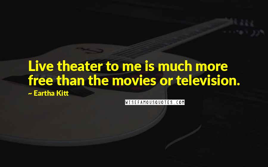 Eartha Kitt quotes: Live theater to me is much more free than the movies or television.