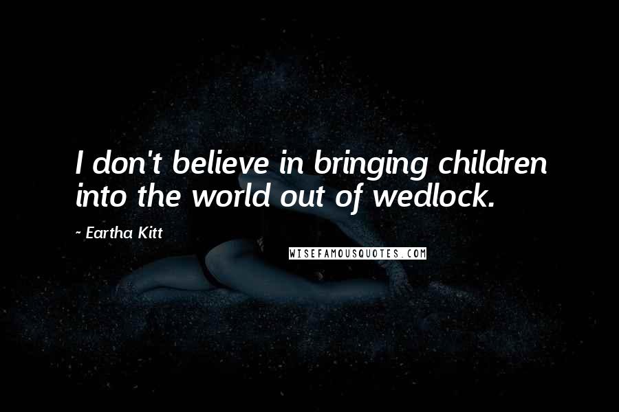 Eartha Kitt quotes: I don't believe in bringing children into the world out of wedlock.