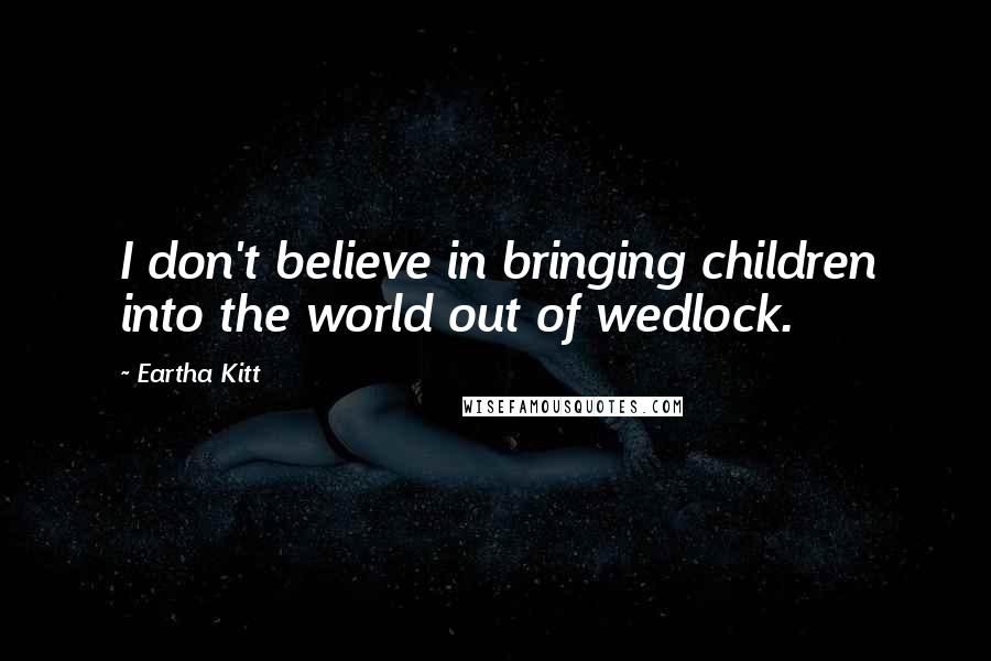 Eartha Kitt quotes: I don't believe in bringing children into the world out of wedlock.