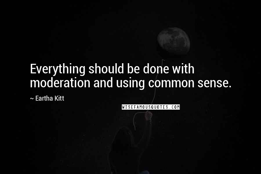 Eartha Kitt quotes: Everything should be done with moderation and using common sense.